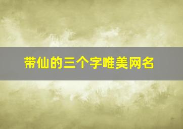 带仙的三个字唯美网名