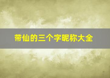 带仙的三个字昵称大全