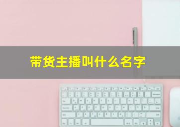 带货主播叫什么名字