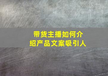 带货主播如何介绍产品文案吸引人