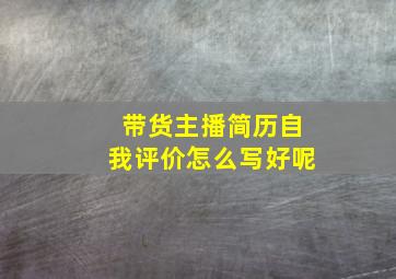 带货主播简历自我评价怎么写好呢