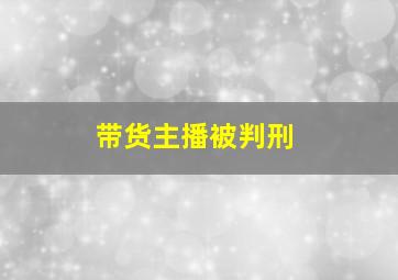 带货主播被判刑