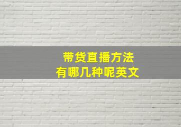 带货直播方法有哪几种呢英文