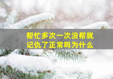 帮忙多次一次没帮就记仇了正常吗为什么