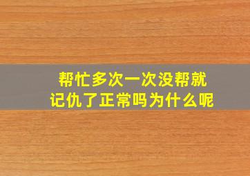 帮忙多次一次没帮就记仇了正常吗为什么呢