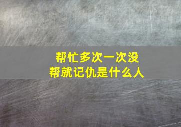 帮忙多次一次没帮就记仇是什么人