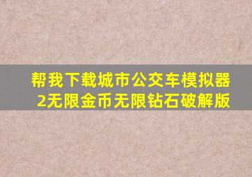 帮我下载城市公交车模拟器2无限金币无限钻石破解版