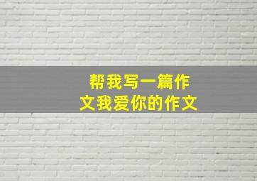 帮我写一篇作文我爱你的作文