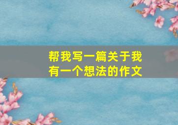 帮我写一篇关于我有一个想法的作文