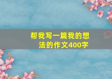 帮我写一篇我的想法的作文400字