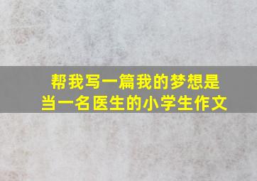 帮我写一篇我的梦想是当一名医生的小学生作文