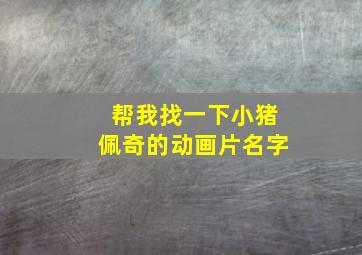 帮我找一下小猪佩奇的动画片名字