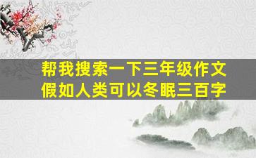 帮我搜索一下三年级作文假如人类可以冬眠三百字