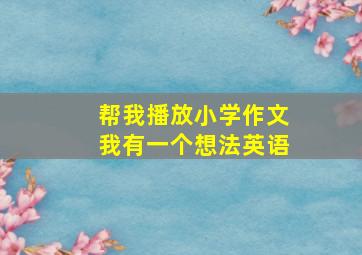 帮我播放小学作文我有一个想法英语