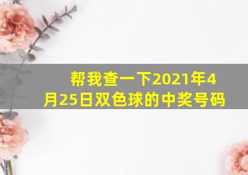 帮我查一下2021年4月25日双色球的中奖号码