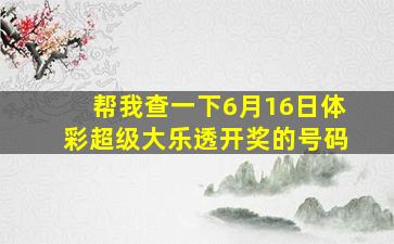 帮我查一下6月16日体彩超级大乐透开奖的号码