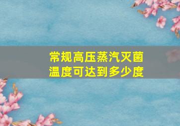 常规高压蒸汽灭菌温度可达到多少度