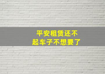 平安租赁还不起车子不想要了