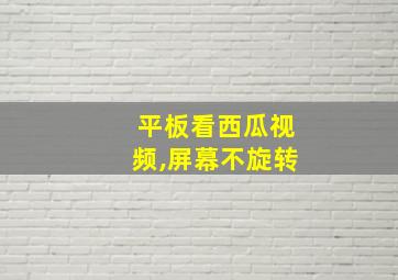 平板看西瓜视频,屏幕不旋转