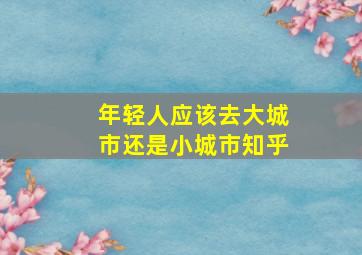 年轻人应该去大城市还是小城市知乎