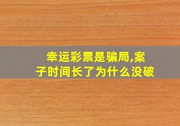 幸运彩票是骗局,案子时间长了为什么没破