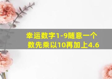 幸运数字1-9随意一个数先乘以10再加上4.6