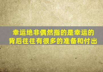 幸运绝非偶然指的是幸运的背后往往有很多的准备和付出