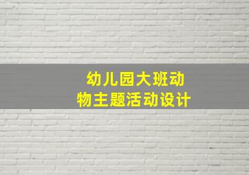 幼儿园大班动物主题活动设计