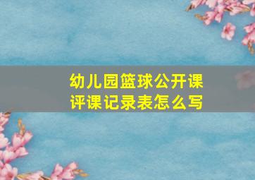 幼儿园篮球公开课评课记录表怎么写