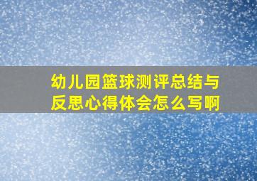 幼儿园篮球测评总结与反思心得体会怎么写啊