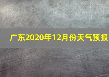 广东2020年12月份天气预报