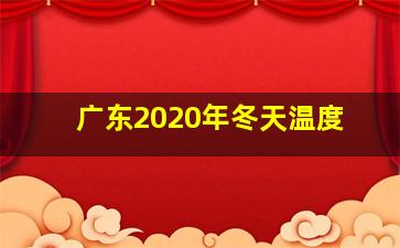 广东2020年冬天温度