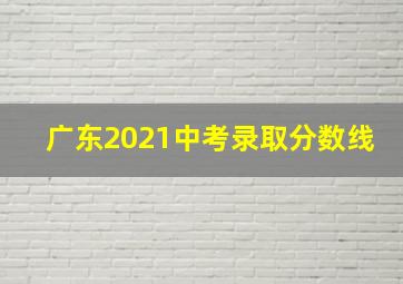 广东2021中考录取分数线