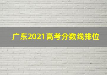 广东2021高考分数线排位