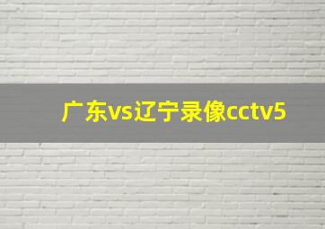 广东vs辽宁录像cctv5