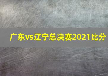 广东vs辽宁总决赛2021比分