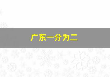 广东一分为二