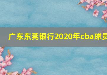 广东东莞银行2020年cba球员