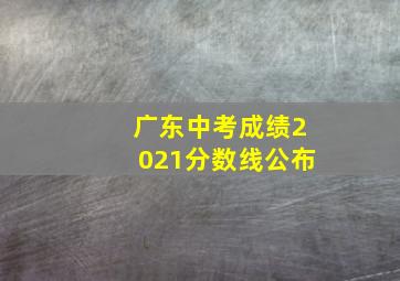 广东中考成绩2021分数线公布