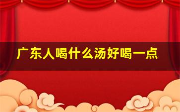 广东人喝什么汤好喝一点