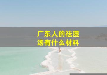 广东人的祛湿汤有什么材料