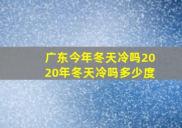 广东今年冬天冷吗2020年冬天冷吗多少度