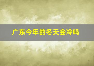 广东今年的冬天会冷吗