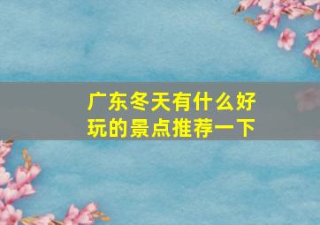 广东冬天有什么好玩的景点推荐一下