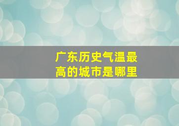 广东历史气温最高的城市是哪里