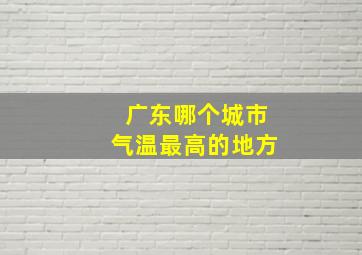 广东哪个城市气温最高的地方