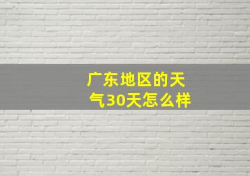 广东地区的天气30天怎么样