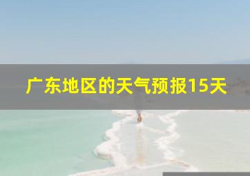 广东地区的天气预报15天