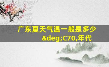 广东夏天气温一般是多少°C70,年代