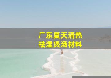 广东夏天清热祛湿煲汤材料